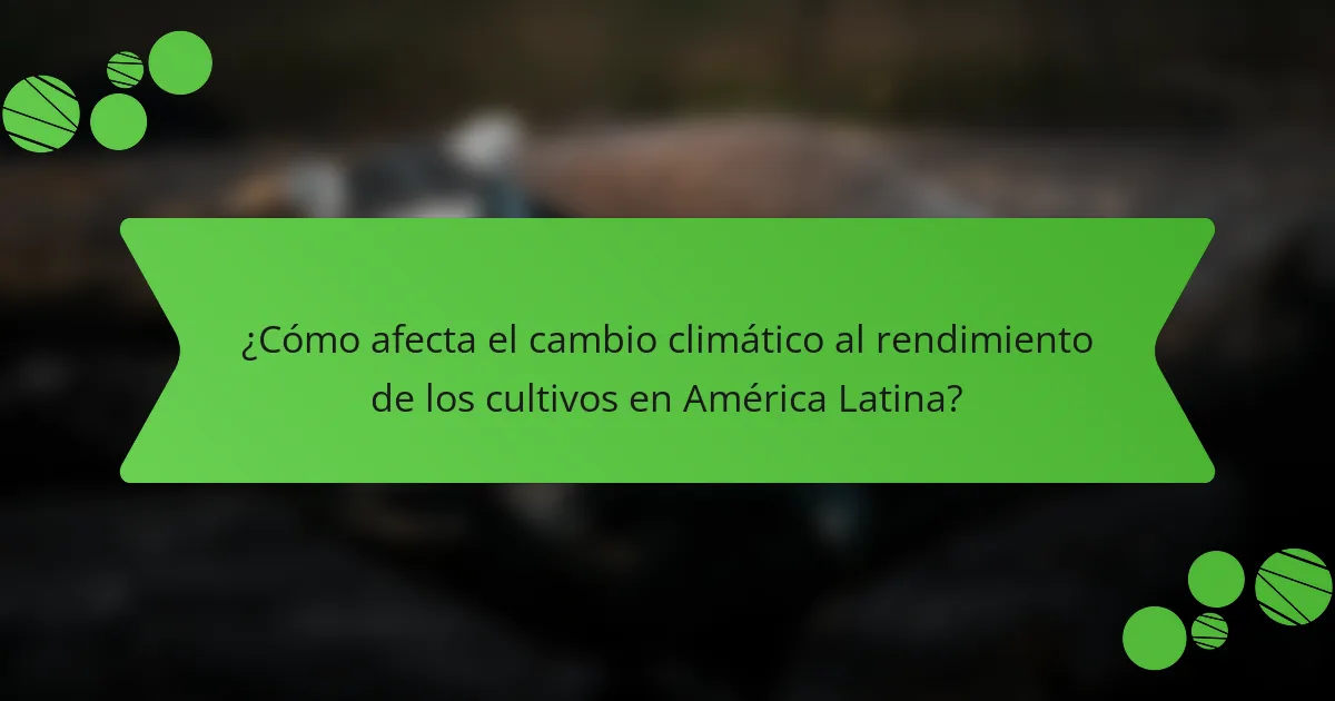 ¿Cómo afecta el cambio climático al rendimiento de los cultivos en América Latina?