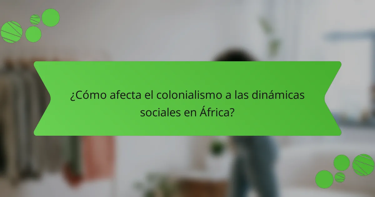 ¿Cómo afecta el colonialismo a las dinámicas sociales en África?