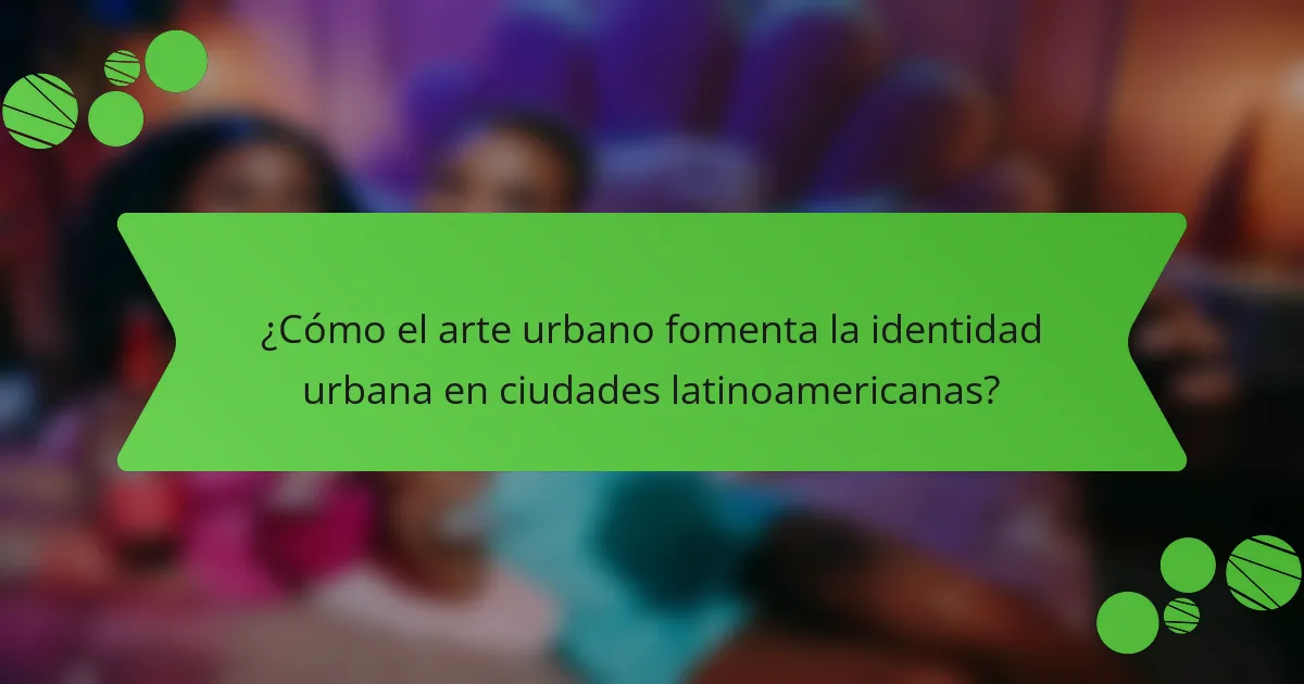 ¿Cómo el arte urbano fomenta la identidad urbana en ciudades latinoamericanas?