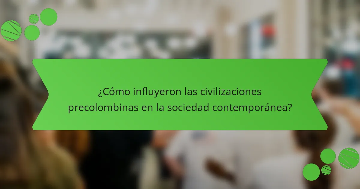 ¿Cómo influyeron las civilizaciones precolombinas en la sociedad contemporánea?