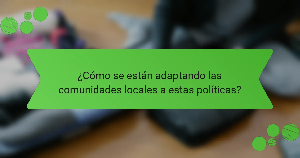 ¿Cómo se están adaptando las comunidades locales a estas políticas?