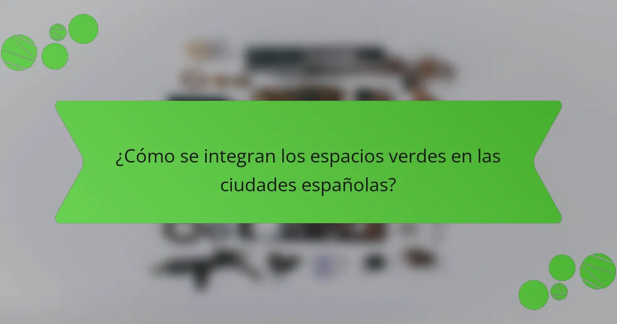 ¿Cómo se integran los espacios verdes en las ciudades españolas?