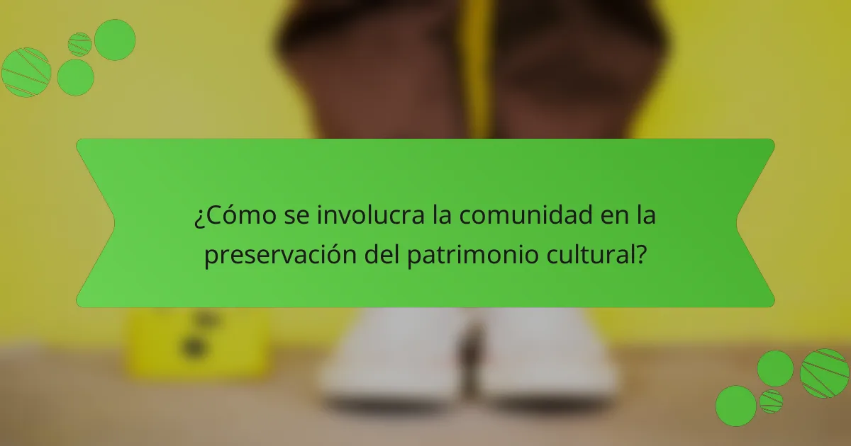¿Cómo se involucra la comunidad en la preservación del patrimonio cultural?