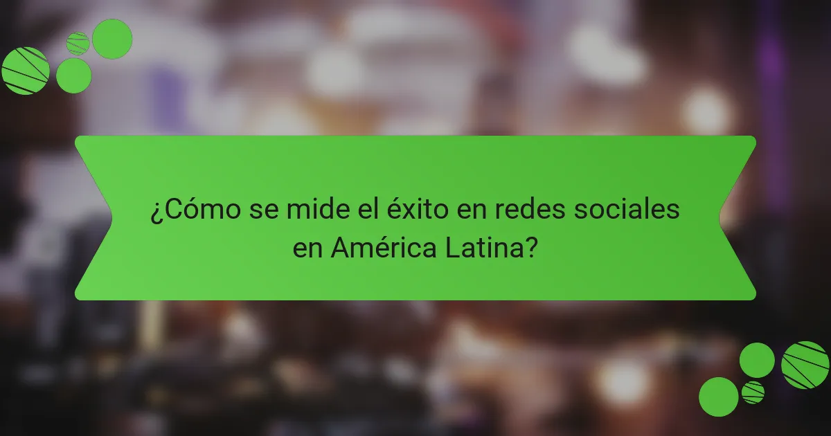¿Cómo se mide el éxito en redes sociales en América Latina?