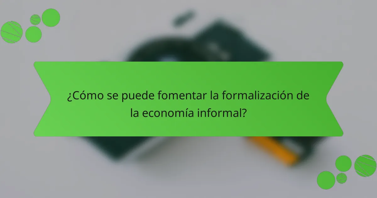 ¿Cómo se puede fomentar la formalización de la economía informal?
