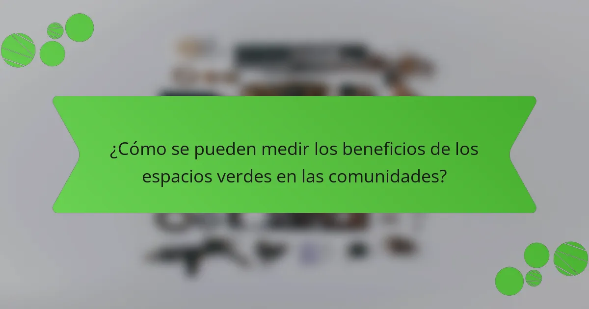 ¿Cómo se pueden medir los beneficios de los espacios verdes en las comunidades?