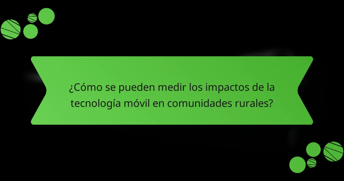 ¿Cómo se pueden medir los impactos de la tecnología móvil en comunidades rurales?