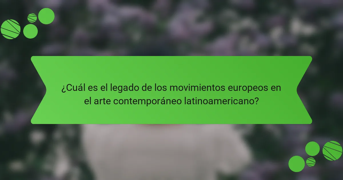 ¿Cuál es el legado de los movimientos europeos en el arte contemporáneo latinoamericano?