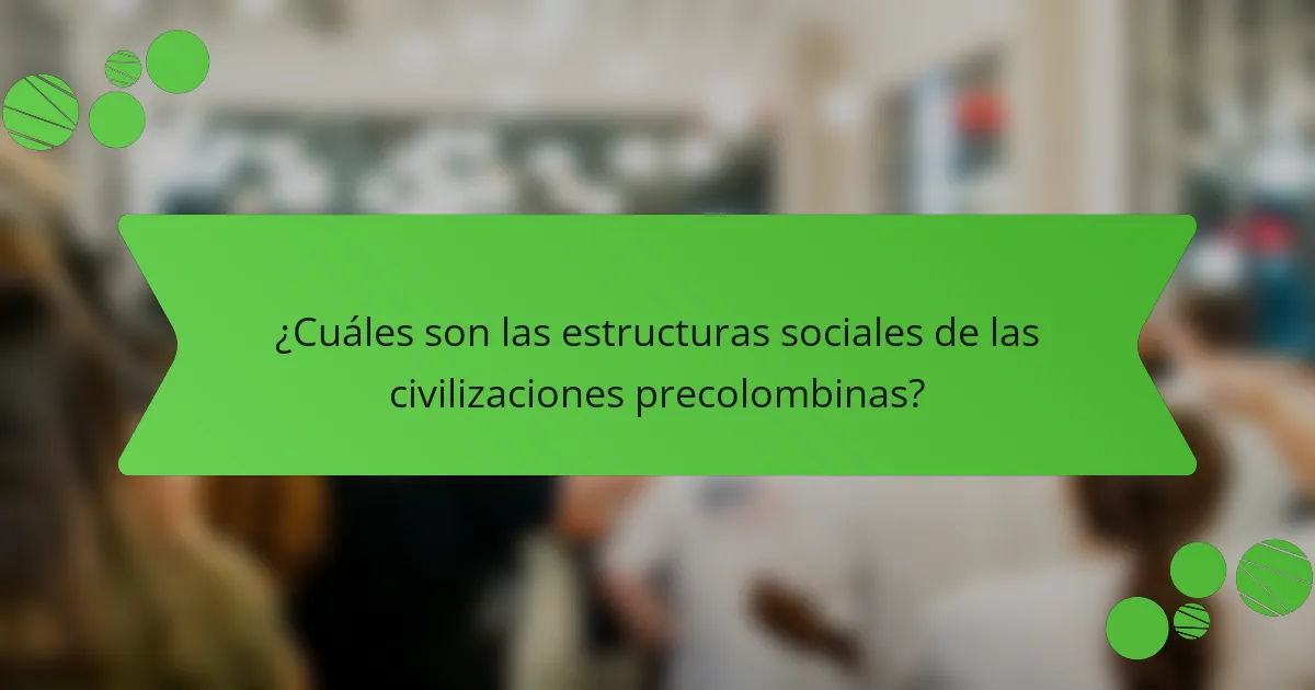 ¿Cuáles son las estructuras sociales de las civilizaciones precolombinas?