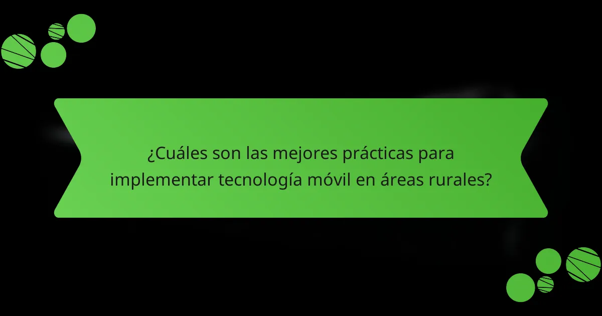 ¿Cuáles son las mejores prácticas para implementar tecnología móvil en áreas rurales?