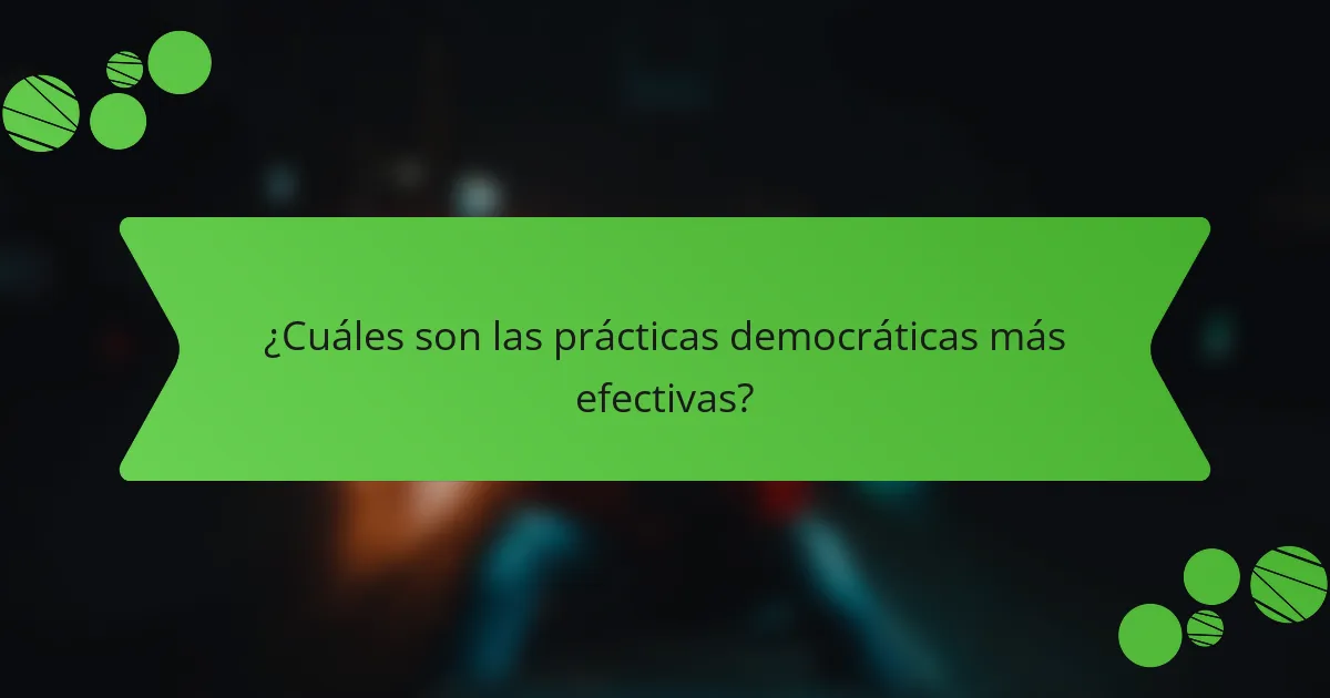 ¿Cuáles son las prácticas democráticas más efectivas?