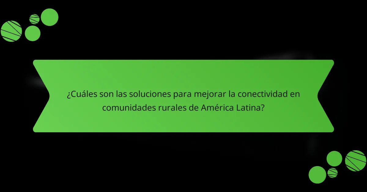 ¿Cuáles son las soluciones para mejorar la conectividad en comunidades rurales de América Latina?