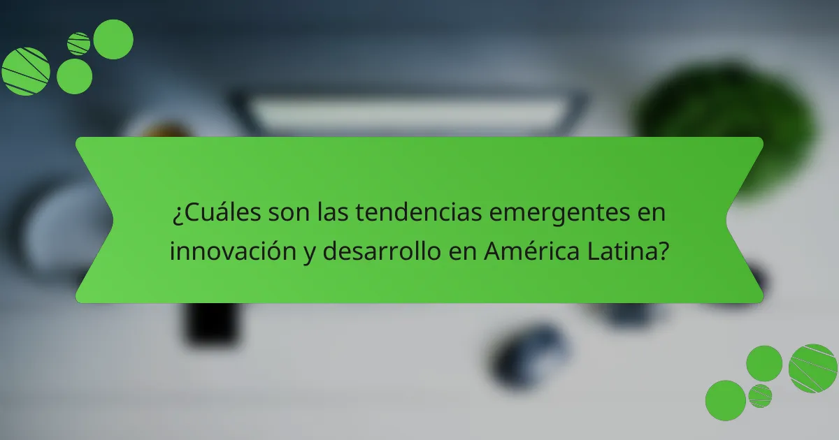 ¿Cuáles son las tendencias emergentes en innovación y desarrollo en América Latina?