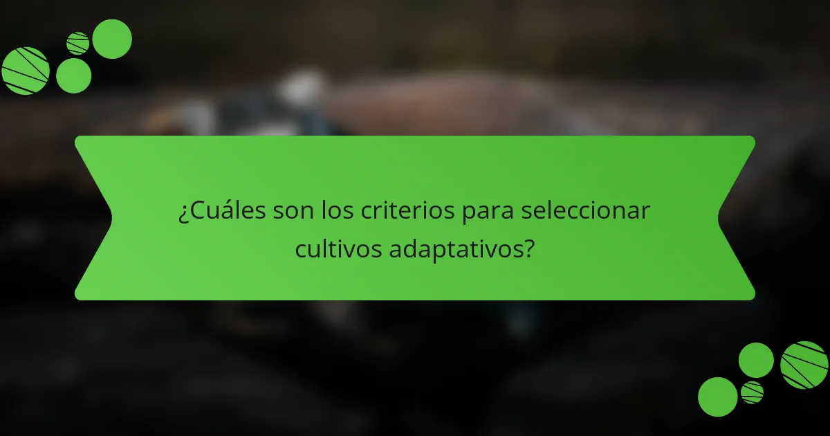 ¿Cuáles son los criterios para seleccionar cultivos adaptativos?
