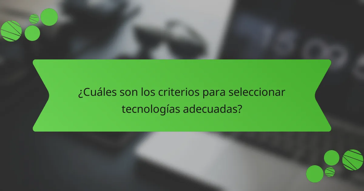 ¿Cuáles son los criterios para seleccionar tecnologías adecuadas?