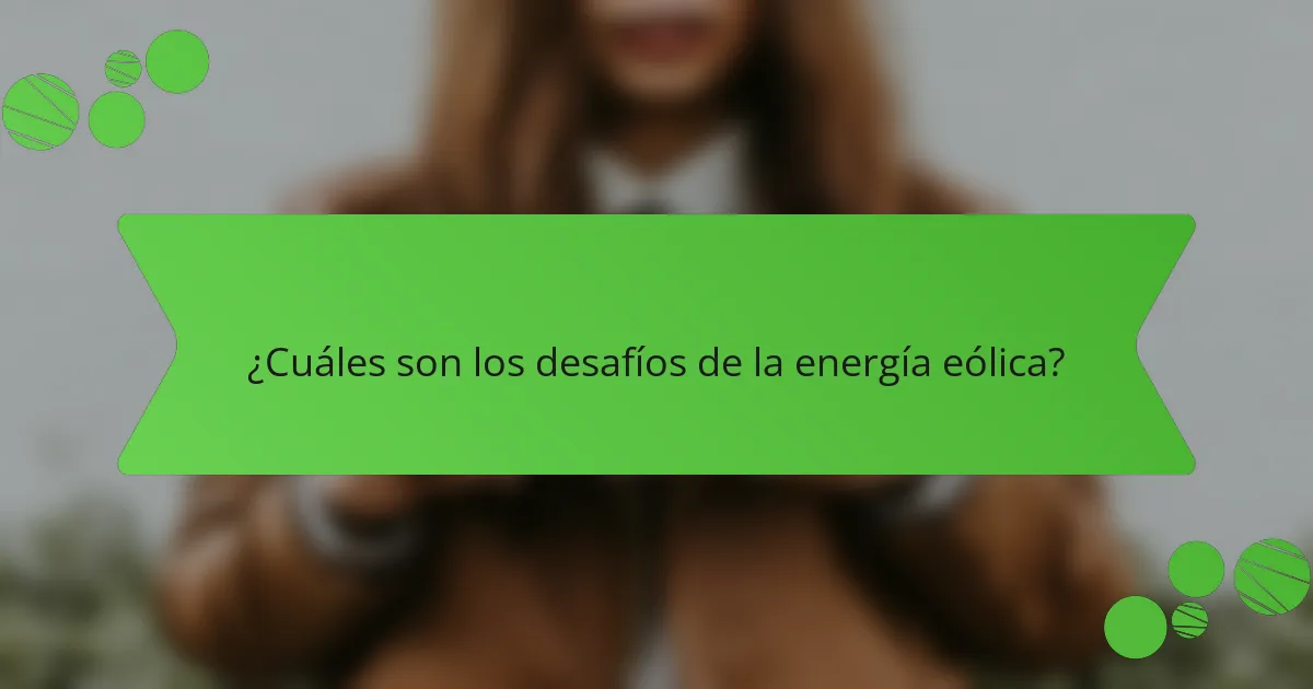 ¿Cuáles son los desafíos de la energía eólica?