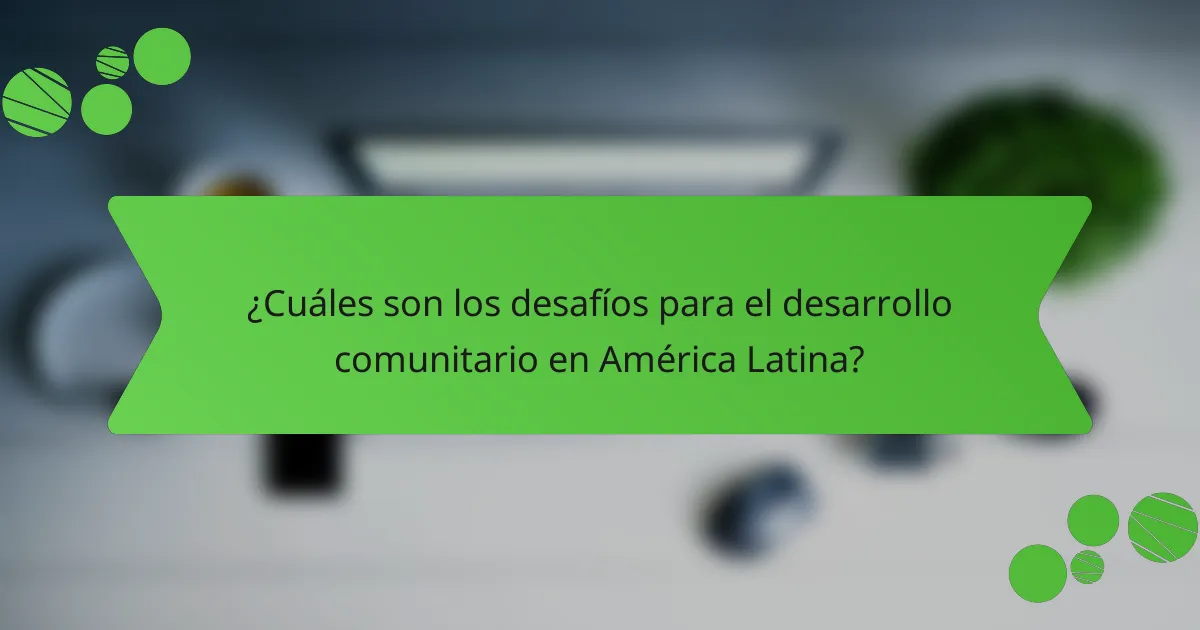 ¿Cuáles son los desafíos para el desarrollo comunitario en América Latina?