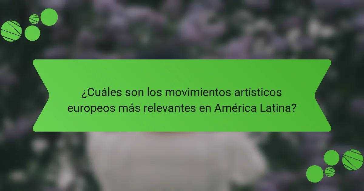 ¿Cuáles son los movimientos artísticos europeos más relevantes en América Latina?