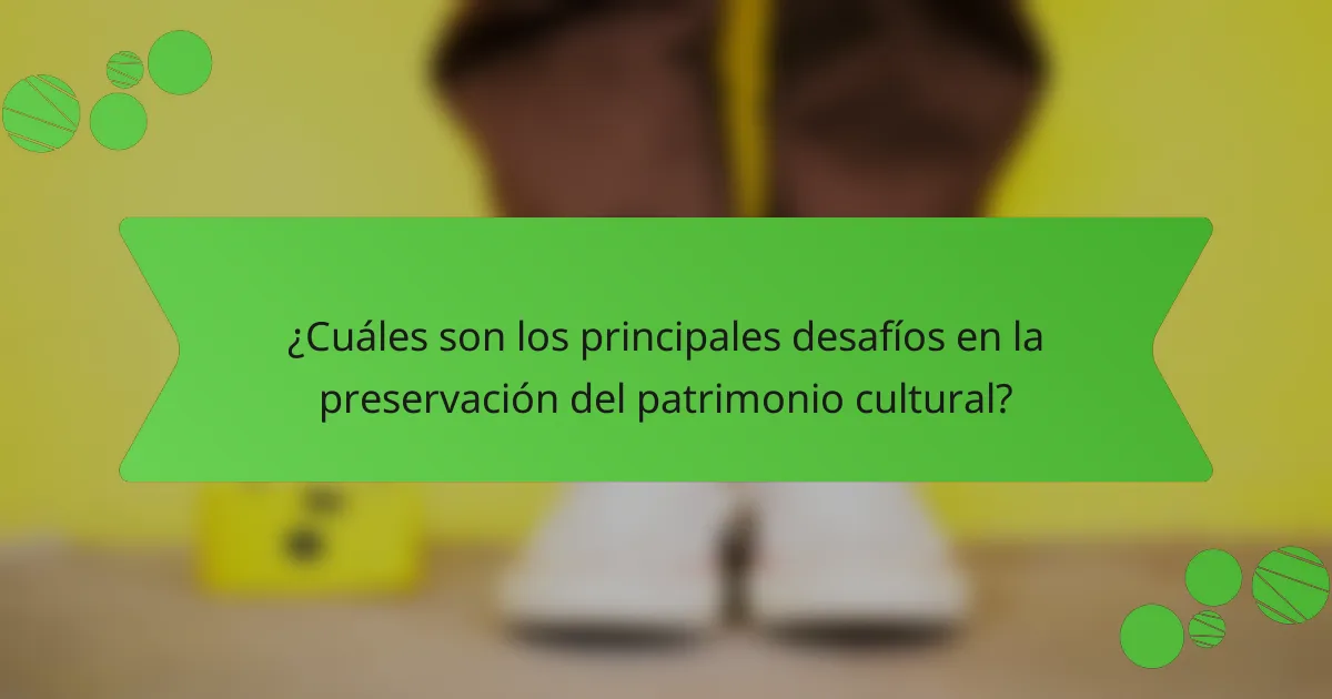 ¿Cuáles son los principales desafíos en la preservación del patrimonio cultural?