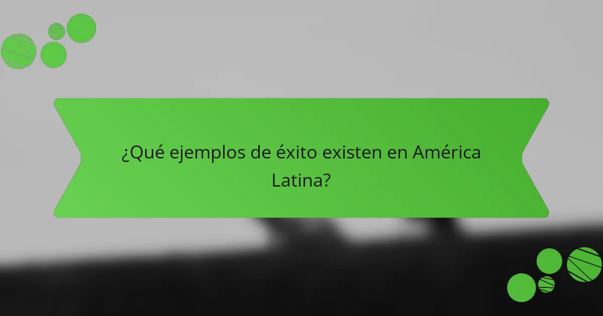 ¿Qué ejemplos de éxito existen en América Latina?