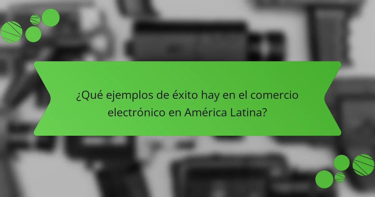 ¿Qué ejemplos de éxito hay en el comercio electrónico en América Latina?