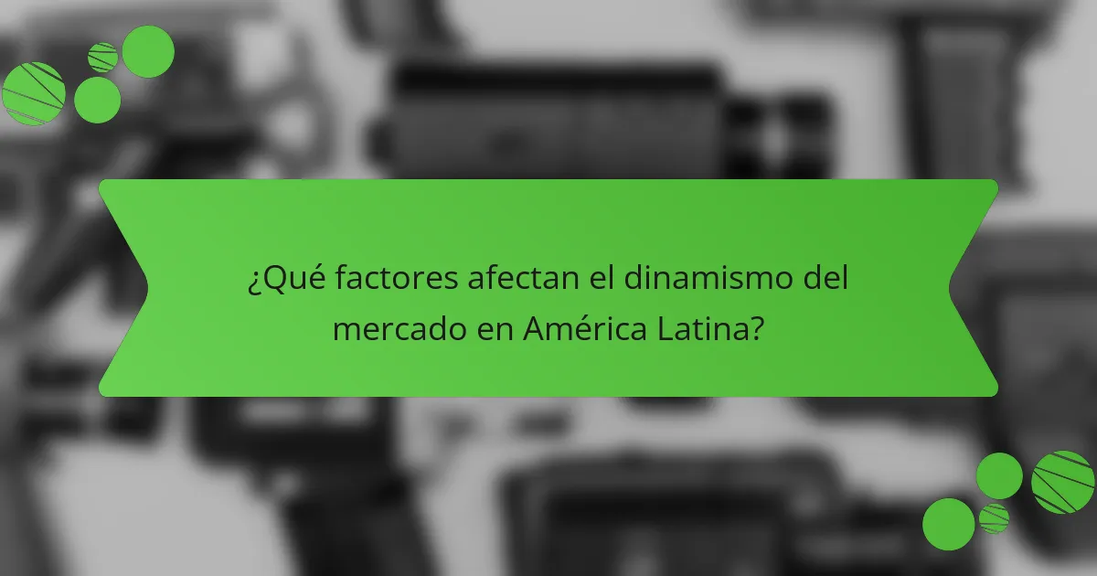 ¿Qué factores afectan el dinamismo del mercado en América Latina?
