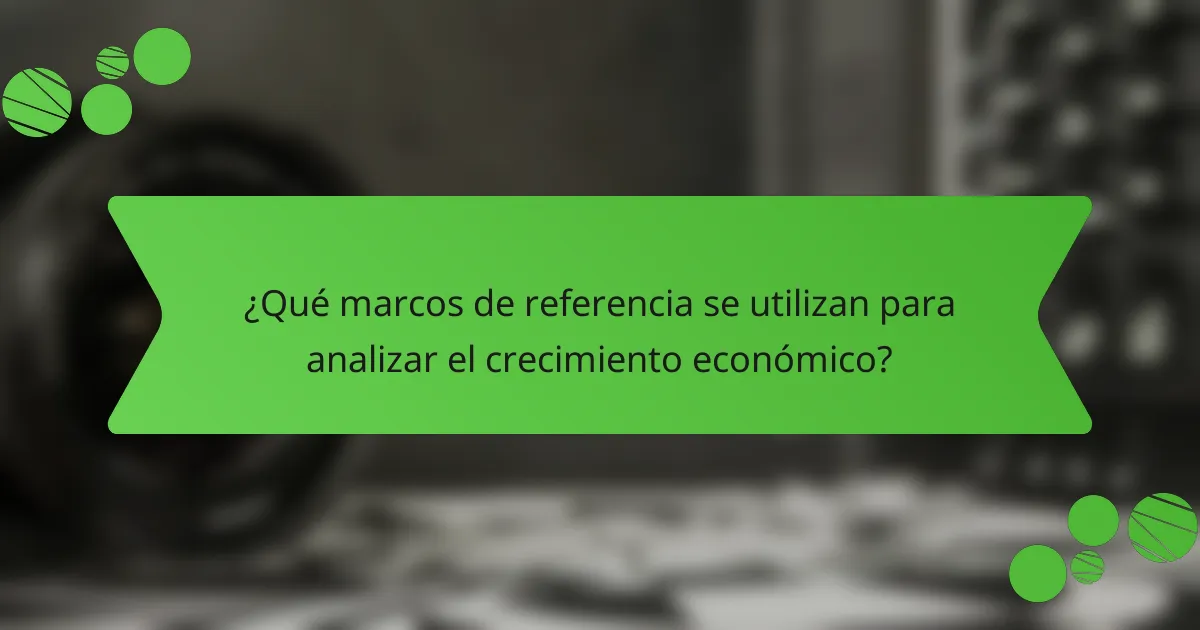 ¿Qué marcos de referencia se utilizan para analizar el crecimiento económico?