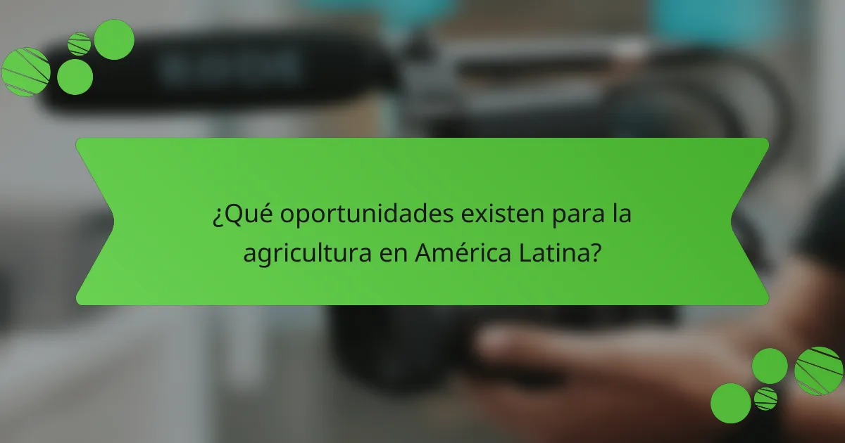 ¿Qué oportunidades existen para la agricultura en América Latina?