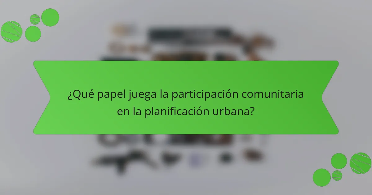 ¿Qué papel juega la participación comunitaria en la planificación urbana?