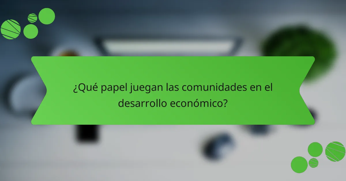¿Qué papel juegan las comunidades en el desarrollo económico?