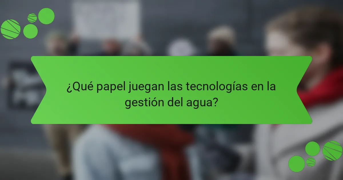 ¿Qué papel juegan las tecnologías en la gestión del agua?