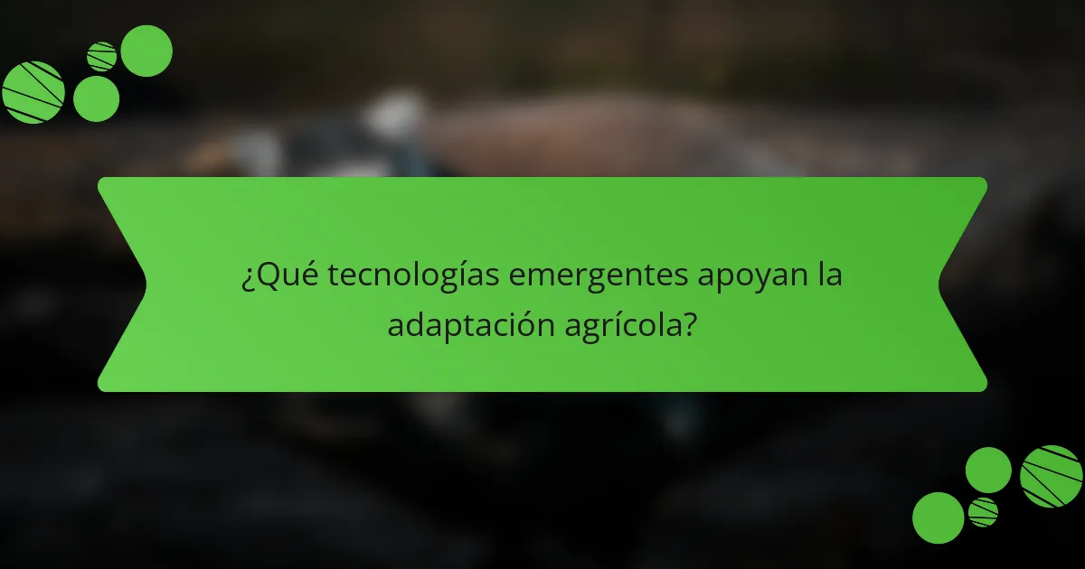 ¿Qué tecnologías emergentes apoyan la adaptación agrícola?