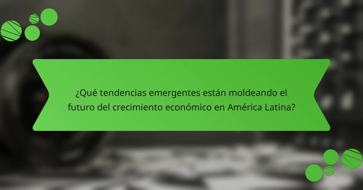¿Qué tendencias emergentes están moldeando el futuro del crecimiento económico en América Latina?