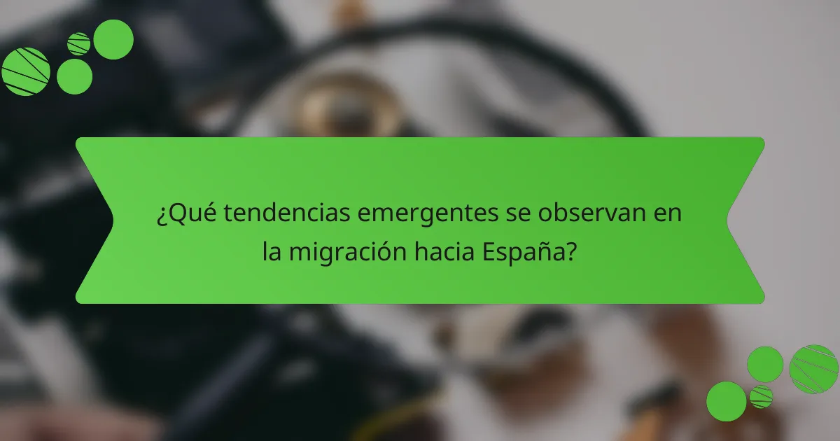 ¿Qué tendencias emergentes se observan en la migración hacia España?